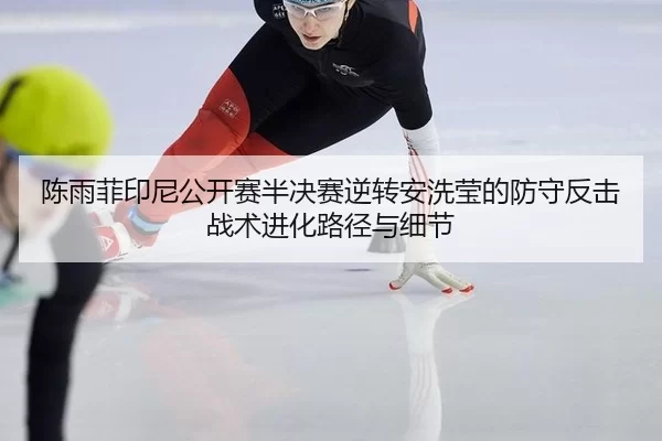陈雨菲印尼公开赛半决赛逆转安洗莹的防守反击战术进化路径与细节