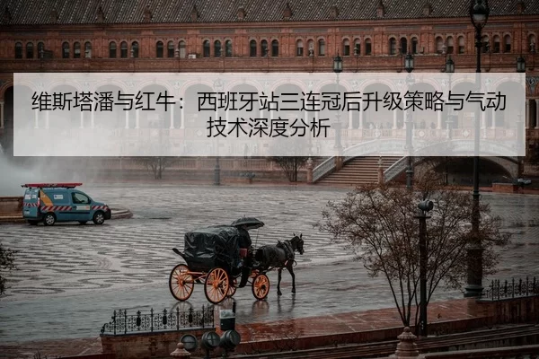 维斯塔潘与红牛：西班牙站三连冠后升级策略与气动技术深度分析
