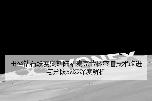 tian-jing-zuan-shi-lian-sai-ao-si-lu-zhan-mai-ke-lao-lin-wan-dao-ji-shu-gai-jin-yu-fen-duan-cheng-ji-shen-du-jie-xi-2-114.jpg